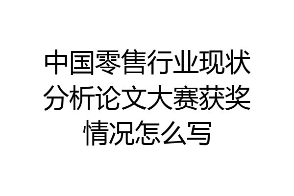 中国零售行业现状分析论文大赛获奖情况怎么写