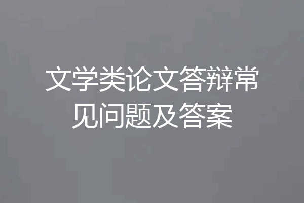 文学类论文答辩常见问题及答案