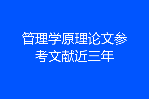 管理学原理论文参考文献近三年