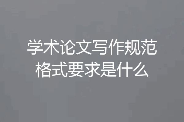 学术论文写作规范格式要求是什么