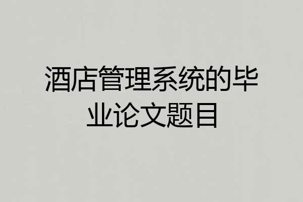 酒店管理系统的毕业论文题目