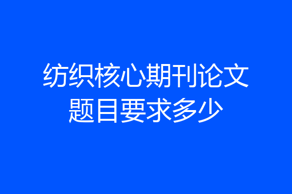 纺织核心期刊论文题目要求多少