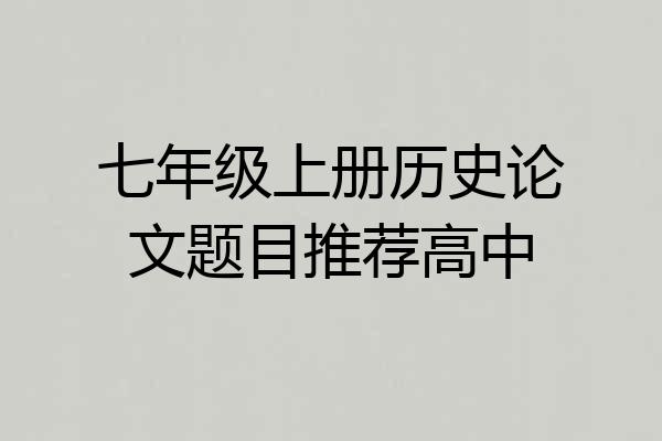 七年级上册历史论文题目推荐高中