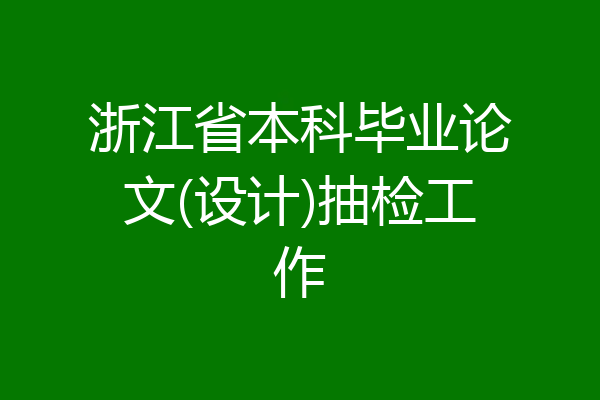 浙江省本科毕业论文(设计)抽检工作