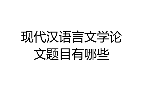现代汉语言文学论文题目有哪些