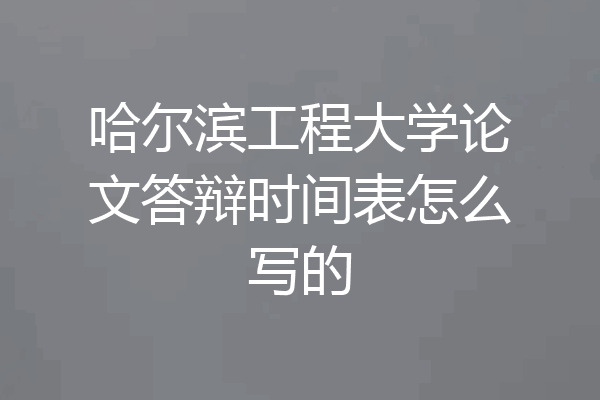 哈尔滨工程大学论文答辩时间表怎么写的