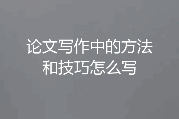 论文写作中的方法和技巧怎么写