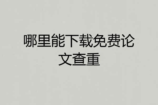 哪里能下载免费论文查重