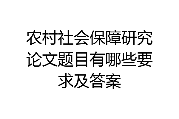 农村社会保障研究论文题目有哪些要求及答案