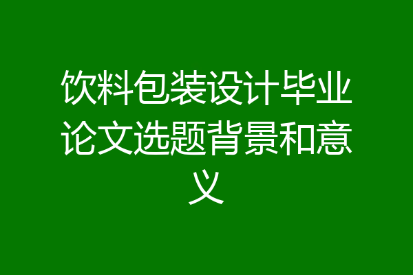 饮料包装设计毕业论文选题背景和意义