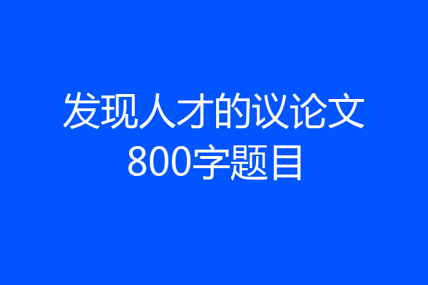 发现人才的议论文800字题目