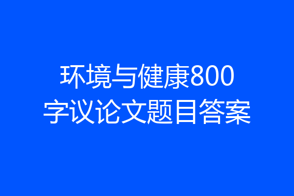 环境与健康800字议论文题目答案