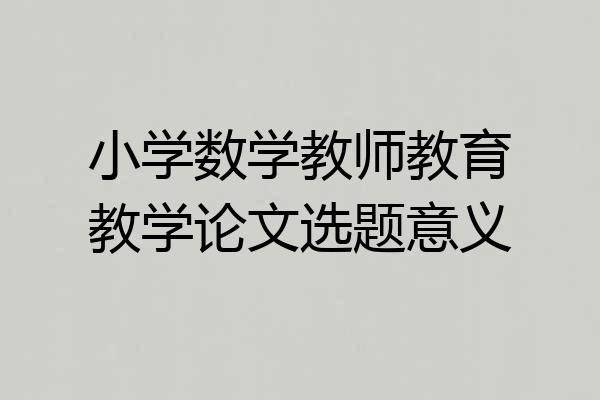 小学数学教师教育教学论文选题意义