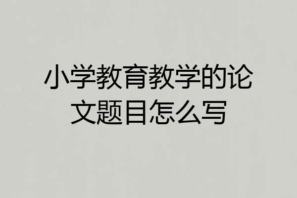 小学教育教学的论文题目怎么写