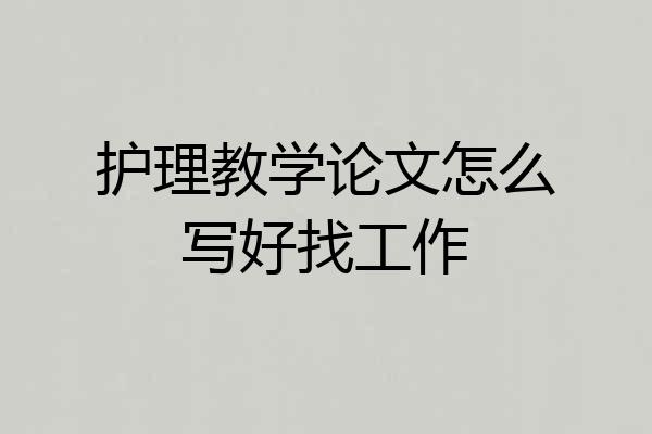 护理教学论文怎么写好找工作