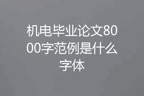 机电毕业论文8000字范例是什么字体