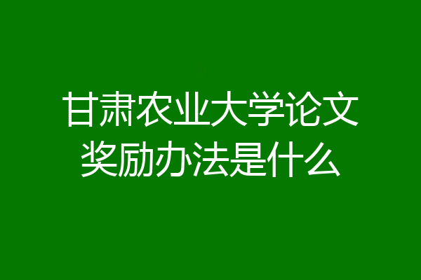 甘肃农业大学论文奖励办法是什么