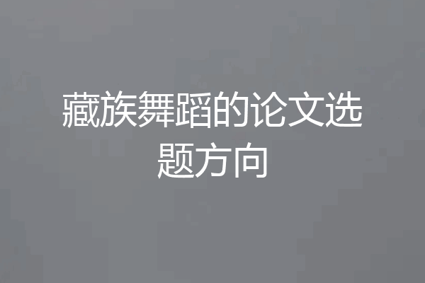 藏族舞蹈的论文选题方向