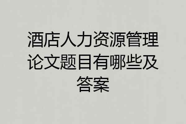 酒店人力资源管理论文题目有哪些及答案
