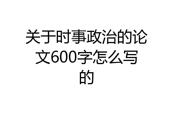 关于时事政治的论文600字怎么写的