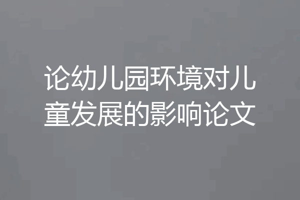 论幼儿园环境对儿童发展的影响论文