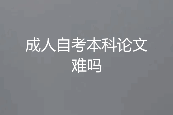 成人自考本科论文难吗