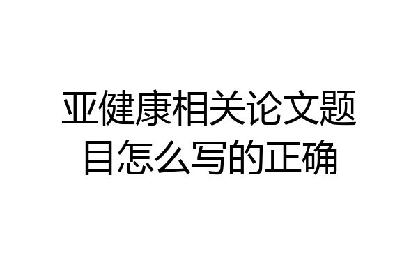 亚健康相关论文题目怎么写的正确