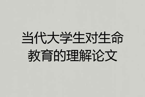 当代大学生对生命教育的理解论文