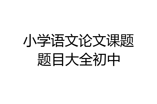 小学语文论文课题题目大全初中