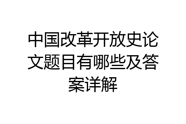 中国改革开放史论文题目有哪些及答案详解