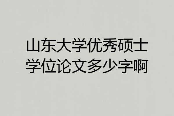 山东大学优秀硕士学位论文多少字啊