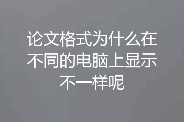 论文格式为什么在不同的电脑上显示不一样呢