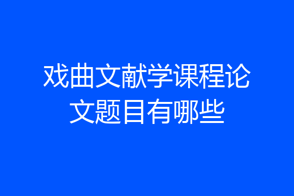 戏曲文献学课程论文题目有哪些