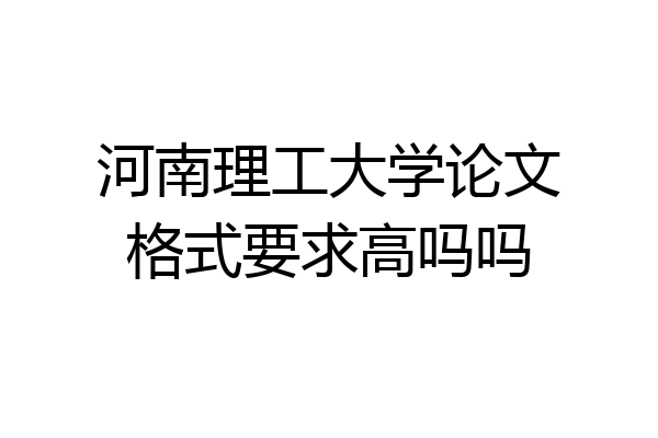 河南理工大学论文格式要求高吗吗