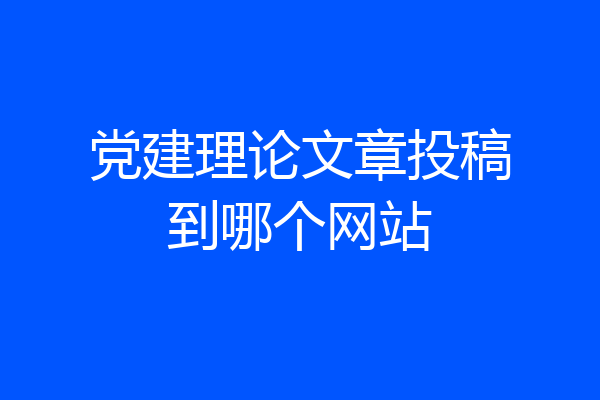 党建理论文章投稿到哪个网站