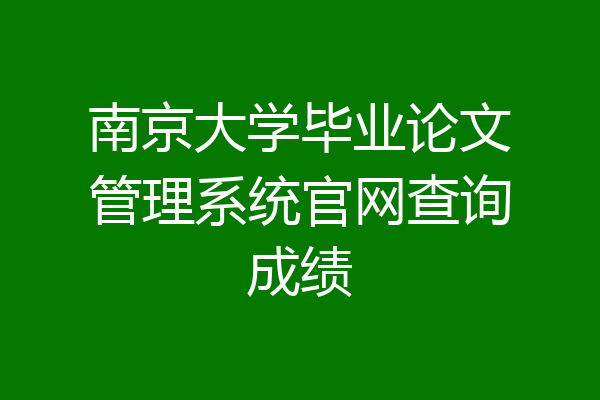 南京大学毕业论文管理系统官网查询成绩
