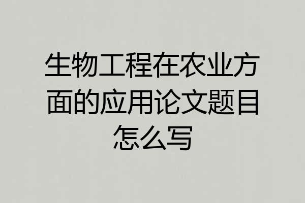 生物工程在农业方面的应用论文题目怎么写
