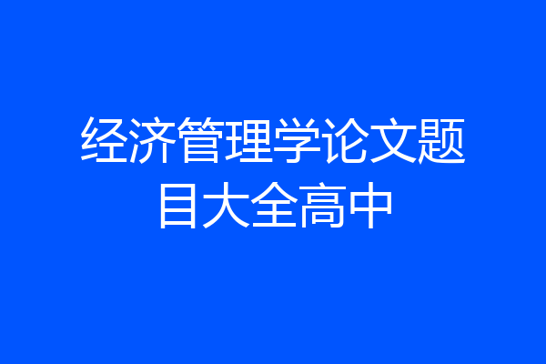 经济管理学论文题目大全高中