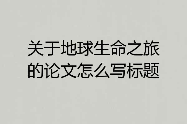 关于地球生命之旅的论文怎么写标题
