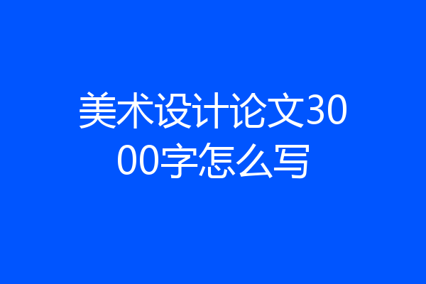 美术设计论文3000字怎么写