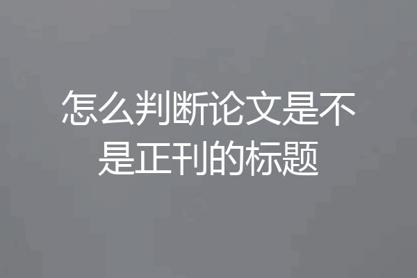 怎么判断论文是不是正刊的标题
