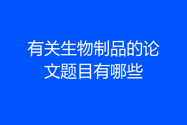 有关生物制品的论文题目有哪些