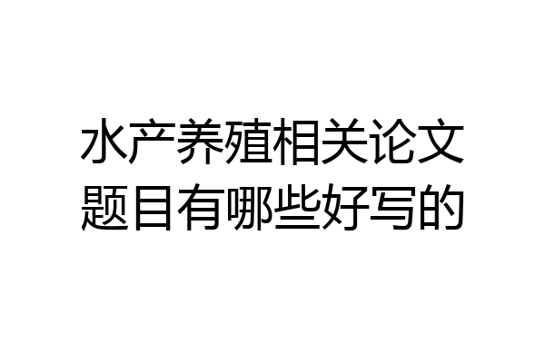 水产养殖相关论文题目有哪些好写的