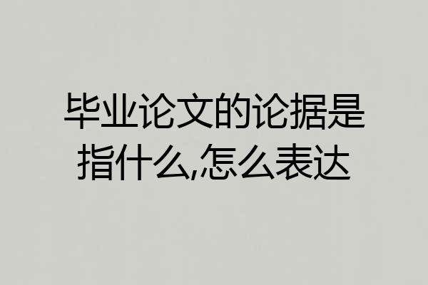 毕业论文的论据是指什么,怎么表达