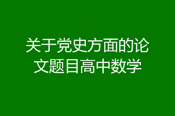 关于党史方面的论文题目高中数学