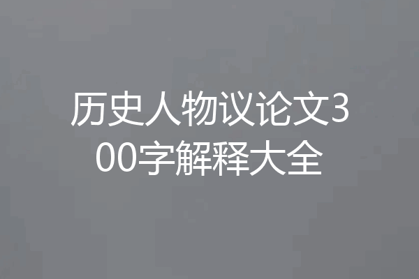 历史人物议论文300字解释大全
