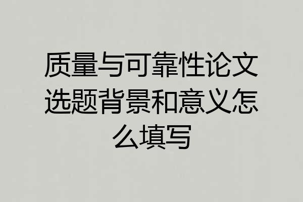 质量与可靠性论文选题背景和意义怎么填写