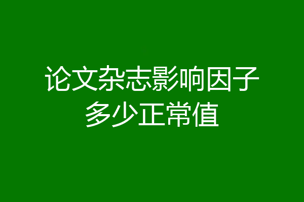 论文杂志影响因子多少正常值