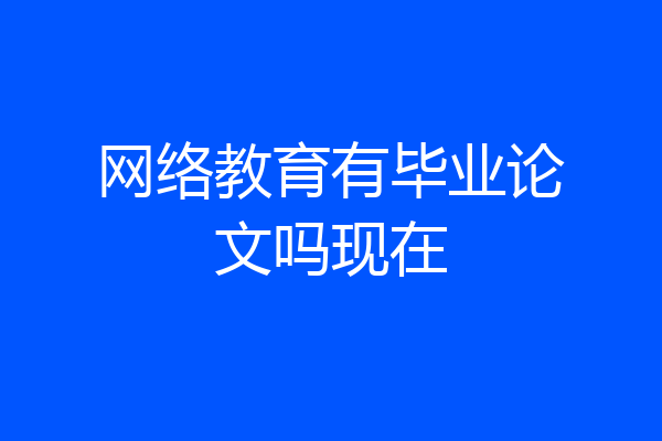 网络教育有毕业论文吗现在