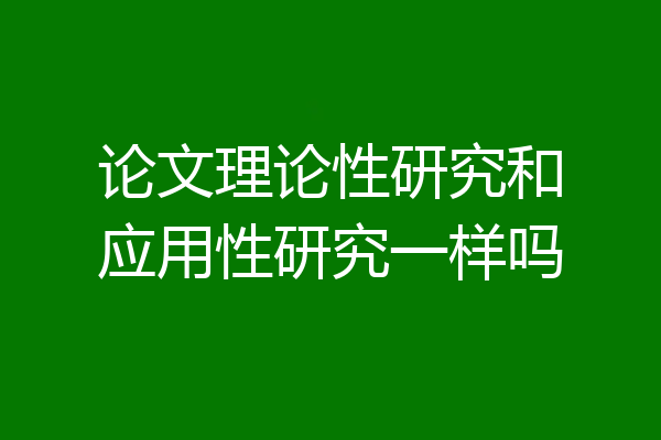 论文理论性研究和应用性研究一样吗